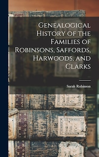 Front cover_Genealogical History of the Families of Robinsons, Saffords, Harwoods, and Clarks