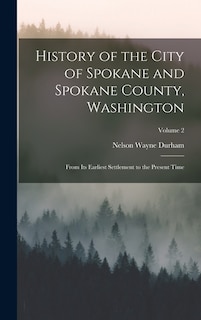 History of the City of Spokane and Spokane County, Washington: From Its Earliest Settlement to the Present Time; Volume 2