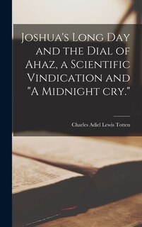 Front cover_Joshua's Long day and the Dial of Ahaz, a Scientific Vindication and A Midnight cry.