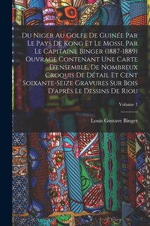 Front cover_Du Niger Au Golfe De Guinée Par Le Pays De Kong Et Le Mossi, Par Le Capitaine Binger (1887-1889) Ouvrage Contenant Une Carte D'ensemble, De Nombreux Croquis De Détail Et Cent Soixante-Seize Gravures Sur Bois D'après Le Dessins De Riou; Volume 1