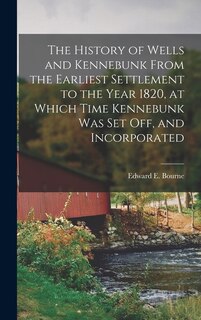 Couverture_The History of Wells and Kennebunk From the Earliest Settlement to the Year 1820, at Which Time Kennebunk was set off, and Incorporated