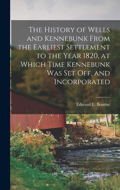 Couverture_The History of Wells and Kennebunk From the Earliest Settlement to the Year 1820, at Which Time Kennebunk was set off, and Incorporated