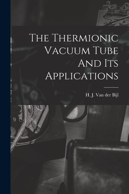 Front cover_The Thermionic Vacuum Tube And Its Applications