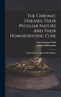 The Chronic Diseases, Their Peculiar Nature and Their Homoeopathic Cure: (Theoretical Part Only in This Volume.)