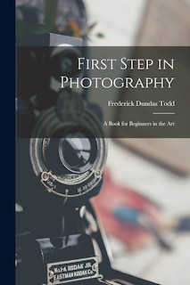 First Step in Photography: A Book for Beginners in the Art