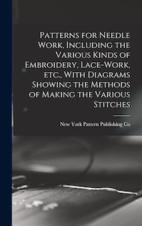 Front cover_Patterns for Needle Work, Including the Various Kinds of Embroidery, Lace-work, etc., With Diagrams Showing the Methods of Making the Various Stitches