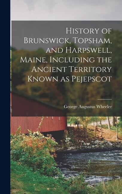 Front cover_History of Brunswick, Topsham, and Harpswell, Maine, Including the Ancient Territory Known as Pejepscot
