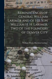 Front cover_Reminiscences of General William Larimer and of his son William H. H. Larimer, two of the Founders of Denver City
