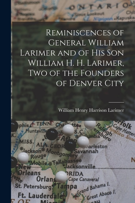 Front cover_Reminiscences of General William Larimer and of his son William H. H. Larimer, two of the Founders of Denver City