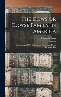 The Dows or Dowse Family in America: A Genealogy of The Descendants of Lawrence Dows, Including The