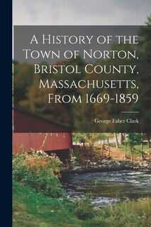 Front cover_A History of the Town of Norton, Bristol County, Massachusetts, From 1669-1859
