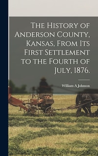 Front cover_The History of Anderson County, Kansas, From its First Settlement to the Fourth of July, 1876.