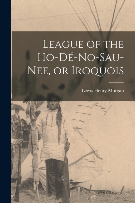 Couverture_League of the Ho-dé-no-sau-nee, or Iroquois