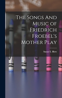 Front cover_The Songs And Music of Friedrich Froebel's Mother Play