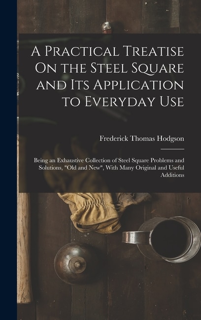 Front cover_A Practical Treatise On the Steel Square and Its Application to Everyday Use