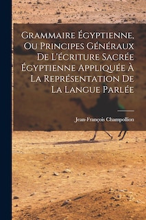 Grammaire Égyptienne, Ou Principes Généraux De L'écriture Sacrée Égyptienne Appliquée À La Représentation De La Langue Parlée