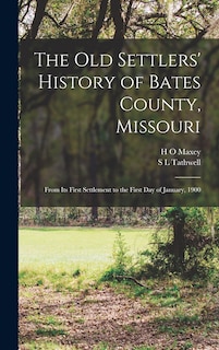 The old Settlers' History of Bates County, Missouri: From its First Settlement to the First day of January, 1900