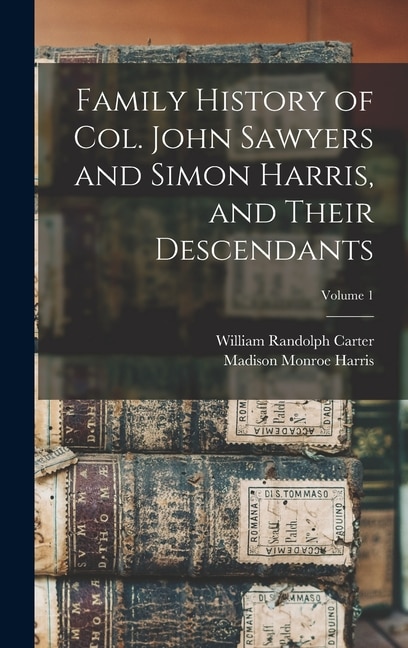Front cover_Family History of Col. John Sawyers and Simon Harris, and Their Descendants; Volume 1