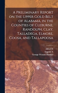 Front cover_A Preliminary Report on the Upper Gold Belt of Alabama, in the Counties of Cleburne, Randolph, Clay, Talladega, Elmore, Coosa, and Tallapoosa