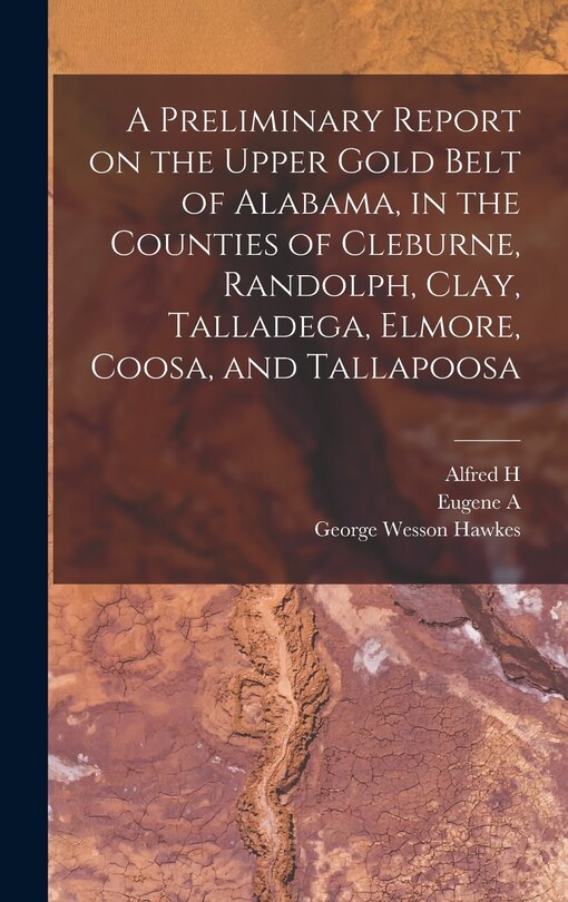 Front cover_A Preliminary Report on the Upper Gold Belt of Alabama, in the Counties of Cleburne, Randolph, Clay, Talladega, Elmore, Coosa, and Tallapoosa