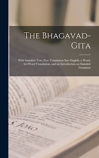 The Bhagavad-Gita: With Samskrit Text, Free Translation Into English, a Word-for-word Translation, and an Introduction on Samskrit Grammar