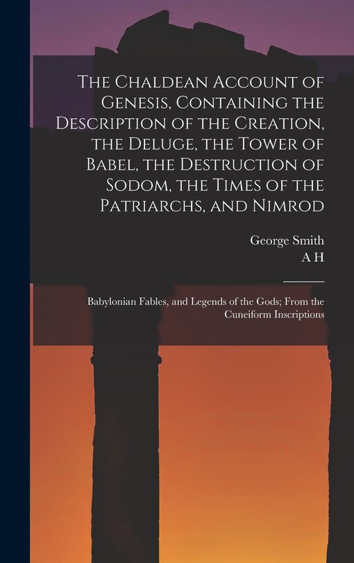Front cover_The Chaldean Account of Genesis, Containing the Description of the Creation, the Deluge, the Tower of Babel, the Destruction of Sodom, the Times of the Patriarchs, and Nimrod; Babylonian Fables, and Legends of the Gods; From the Cuneiform Inscriptions