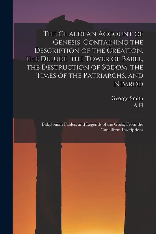 Front cover_The Chaldean Account of Genesis, Containing the Description of the Creation, the Deluge, the Tower of Babel, the Destruction of Sodom, the Times of the Patriarchs, and Nimrod; Babylonian Fables, and Legends of the Gods; From the Cuneiform Inscriptions