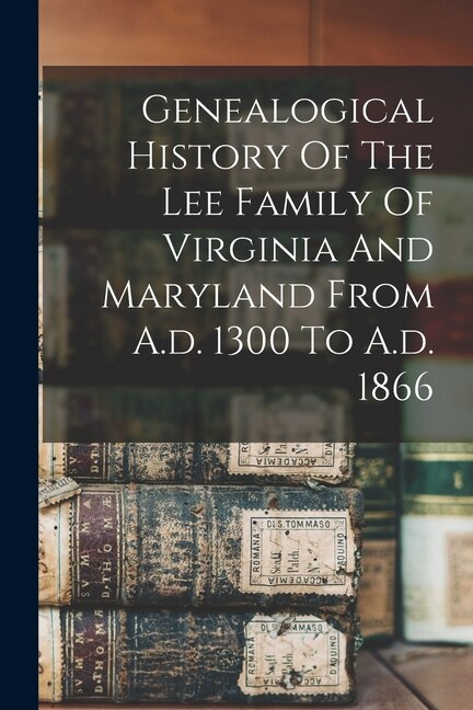 Front cover_Genealogical History Of The Lee Family Of Virginia And Maryland From A.d. 1300 To A.d. 1866