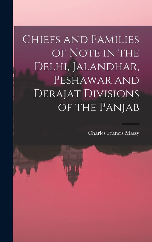 Front cover_Chiefs and Families of Note in the Delhi, Jalandhar, Peshawar and Derajat Divisions of the Panjab