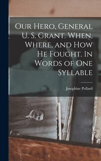 Front cover_Our Hero, General U. S. Grant. When, Where, and how he Fought. In Words of one Syllable