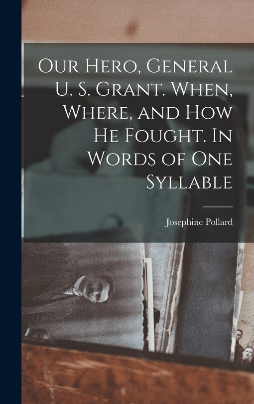 Front cover_Our Hero, General U. S. Grant. When, Where, and how he Fought. In Words of one Syllable