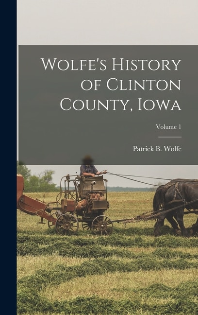 Front cover_Wolfe's History of Clinton County, Iowa; Volume 1