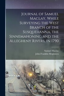 Couverture_Journal of Samuel Maclay, While Surveying the West Branch of the Susquehanna, the Sinnemahoning and the Allegheny Rivers, in 1790