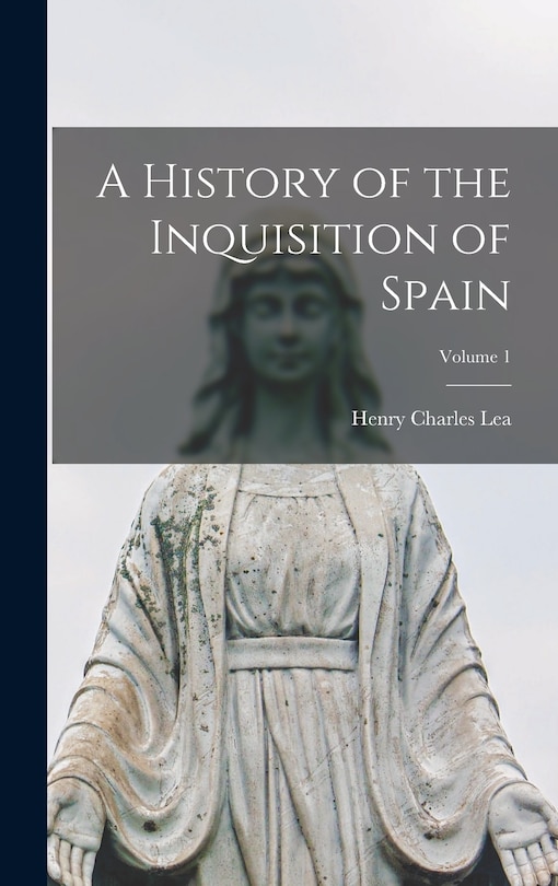 A History of the Inquisition of Spain; Volume 1