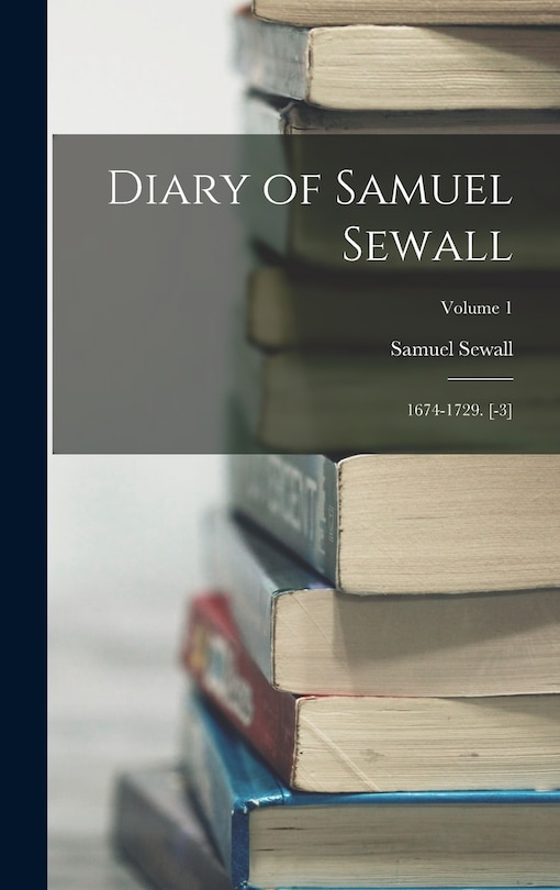 Diary of Samuel Sewall: 1674-1729. [-3]; Volume 1