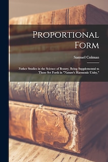 Proportional Form: Futher Studies in the Science of Beauty, Being Supplemental to Those Set Forth in Nature's Harmonic Unity,