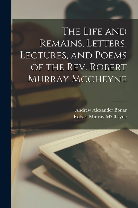Couverture_The Life and Remains, Letters, Lectures, and Poems of the Rev. Robert Murray Mccheyne
