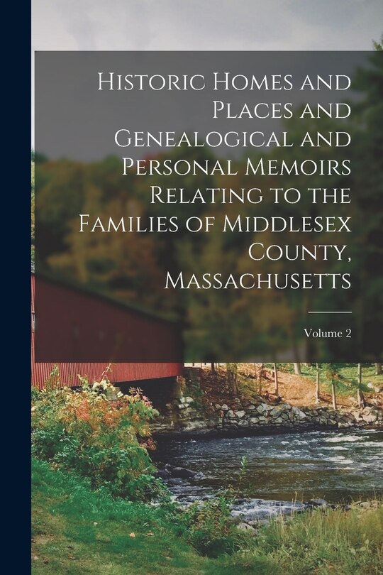 Front cover_Historic Homes and Places and Genealogical and Personal Memoirs Relating to the Families of Middlesex County, Massachusetts; Volume 2