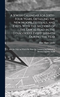 Front cover_A Jewish Calendar for Sixty-four Years, Detailing the new Moons, Festivals, and Fasts, With the Sections of the law as Read in the Synagogues Every Sabbath During the Year; Also the Days on Which the Hour for Commencing Sabbath is Altered; Together Awith