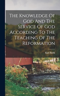 The Knowledge Of God And The Service Of God According To The Teaching Of The Reformation