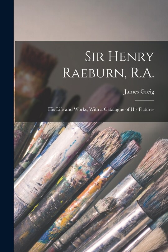 Front cover_Sir Henry Raeburn, R.A.; his Life and Works, With a Catalogue of his Pictures