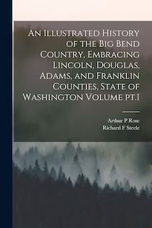Front cover_An Illustrated History of the Big Bend Country, Embracing Lincoln, Douglas, Adams, and Franklin Counties, State of Washington Volume pt.1