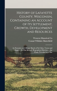 Front cover_History of Lafayette County, Wisconsin, Containing an Account of its Settlement, Growth, Development and Resources; an Extensive and Minute Sketch of its Cities, Towns and Villages ... its war Record, Biographical Sketches ... the Whole Preceded by a Hist