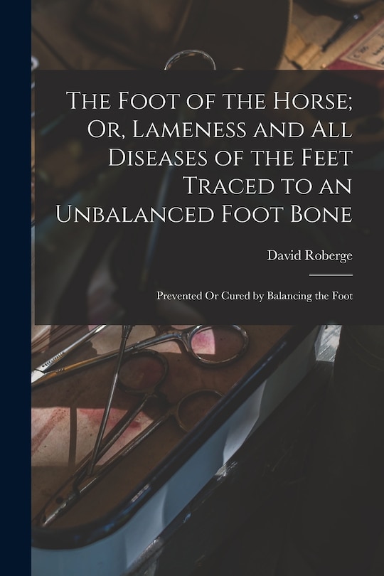 Front cover_The Foot of the Horse; Or, Lameness and All Diseases of the Feet Traced to an Unbalanced Foot Bone