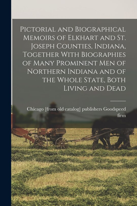 Couverture_Pictorial and Biographical Memoirs of Elkhart and St. Joseph Counties, Indiana, Together With Biographies of Many Prominent men of Northern Indiana and of the Whole State, Both Living and Dead
