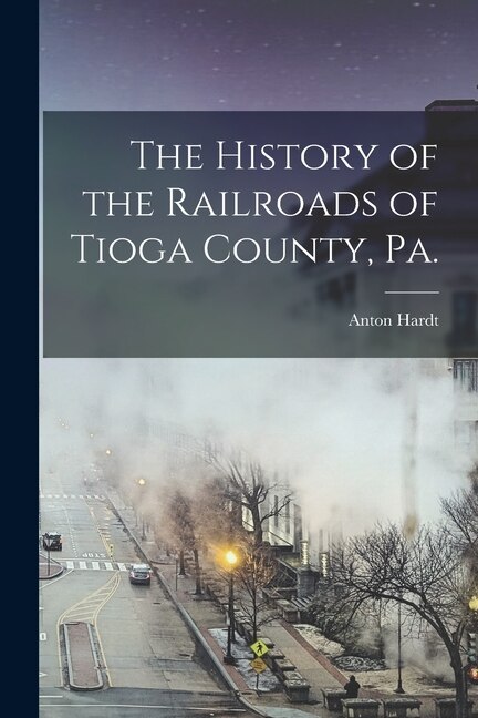 Front cover_The History of the Railroads of Tioga County, Pa.