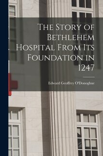 Front cover_The Story of Bethlehem Hospital From its Foundation in 1247