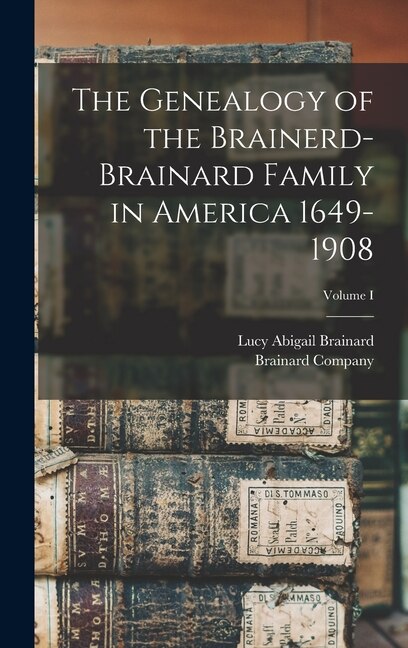 Front cover_The Genealogy of the Brainerd-Brainard Family in America 1649-1908; Volume I