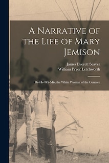 A Narrative of the Life of Mary Jemison: De-He-Wä-Mis, the White Woman of the Genesee