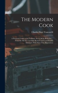 The Modern Cook: A Practical Guide to the Culinary art in all its Branches ... From the 9th ed. Carefully Revised and Considerably Enlarged. With Sixty-two Illustrations